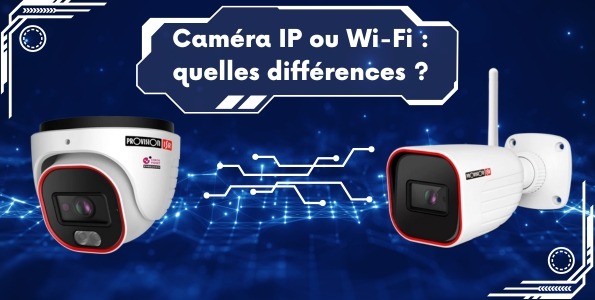 Caméra IP ou Wi-Fi : quelles différences ?