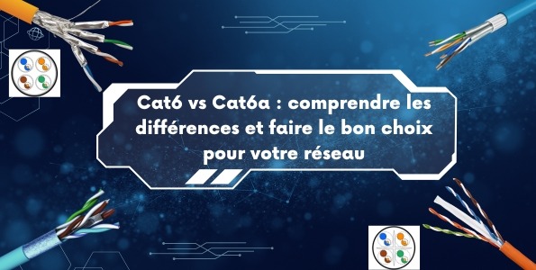  Cat6 vs Cat6a : comprendre les différences et faire le bon choix pour votre réseau